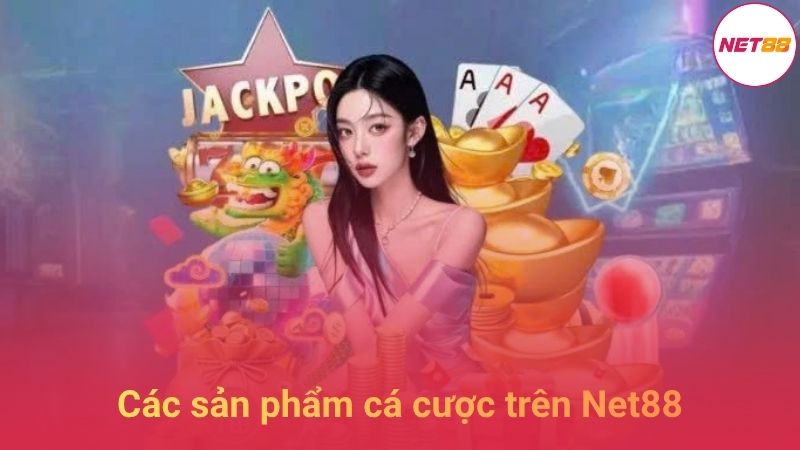 Các Sản Phẩm Cá Cược Chủ Lực Trên Net88